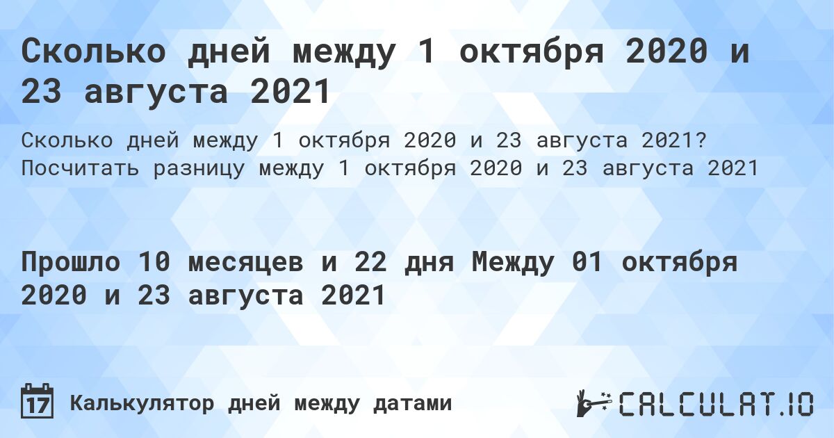 Сколько дней между 1 октября 2020 и 23 августа 2021. Посчитать разницу между 1 октября 2020 и 23 августа 2021