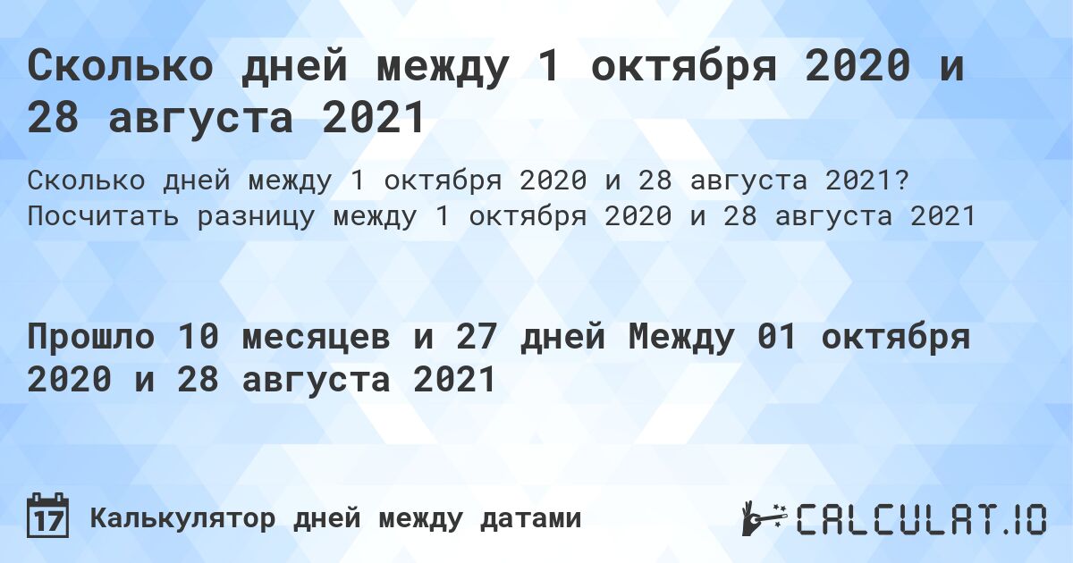 Сколько дней между 1 октября 2020 и 28 августа 2021. Посчитать разницу между 1 октября 2020 и 28 августа 2021
