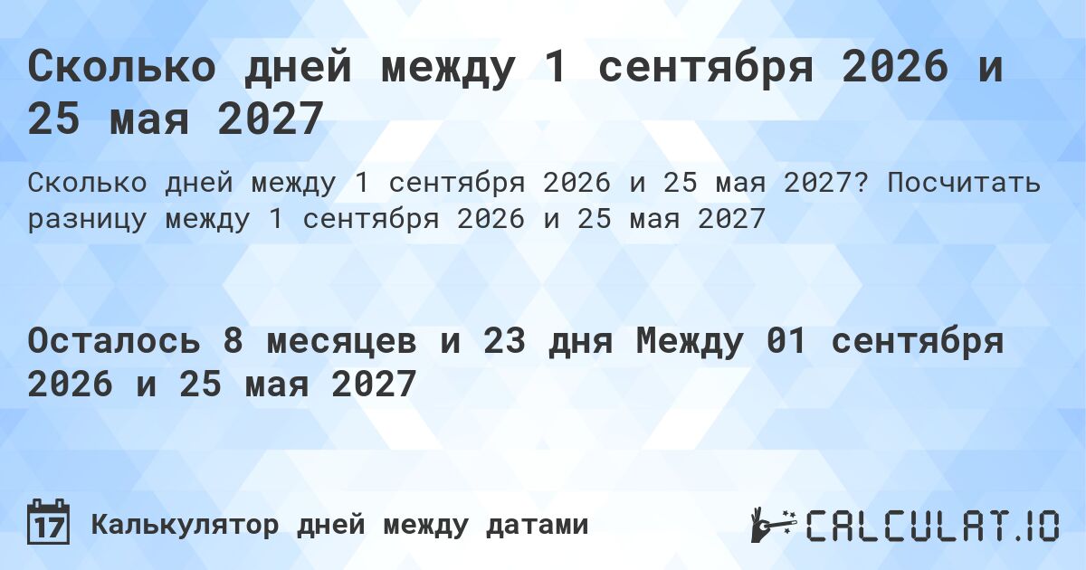 Сколько дней между 1 сентября 2026 и 25 мая 2027. Посчитать разницу между 1 сентября 2026 и 25 мая 2027