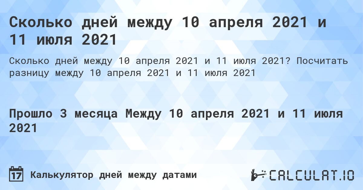 Сколько дней между 10 апреля 2021 и 11 июля 2021. Посчитать разницу между 10 апреля 2021 и 11 июля 2021