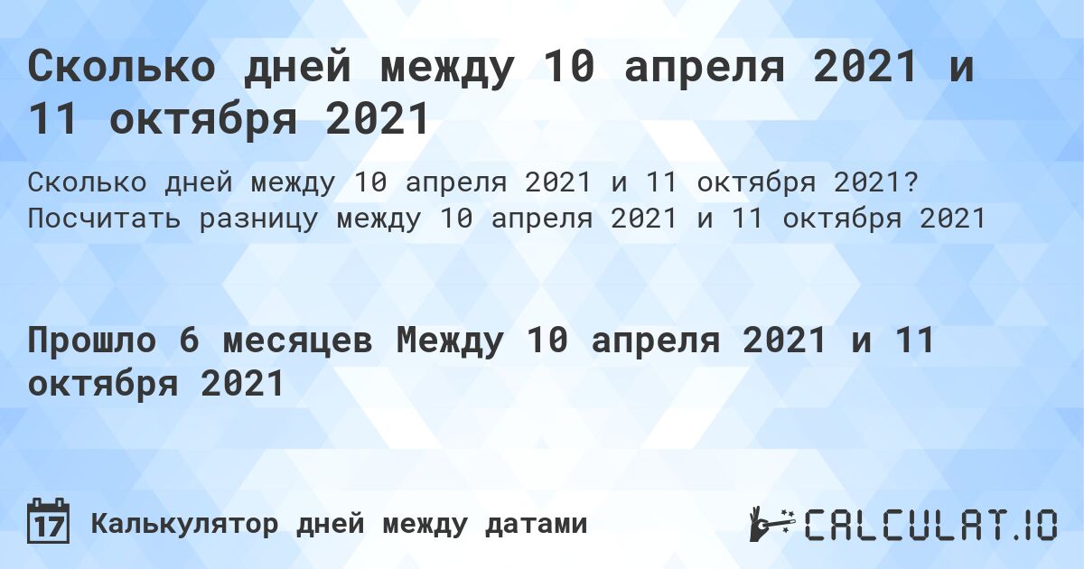 Сколько дней между 10 апреля 2021 и 11 октября 2021. Посчитать разницу между 10 апреля 2021 и 11 октября 2021