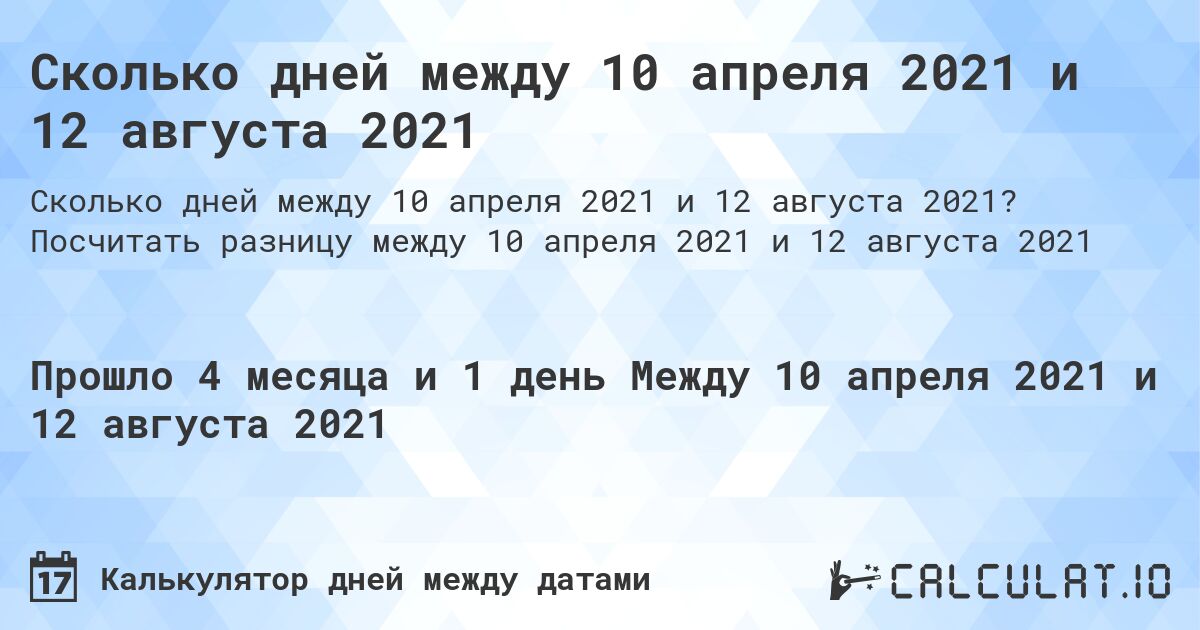 Сколько дней между 10 апреля 2021 и 12 августа 2021. Посчитать разницу между 10 апреля 2021 и 12 августа 2021