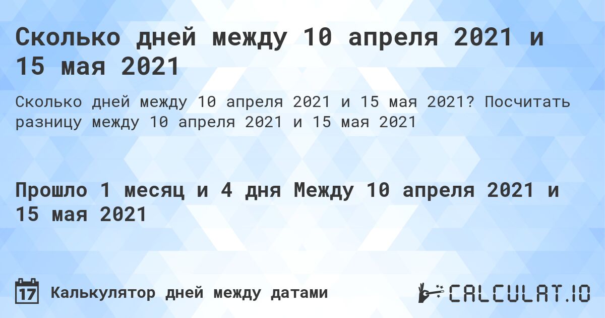 Сколько дней между 10 апреля 2021 и 15 мая 2021. Посчитать разницу между 10 апреля 2021 и 15 мая 2021