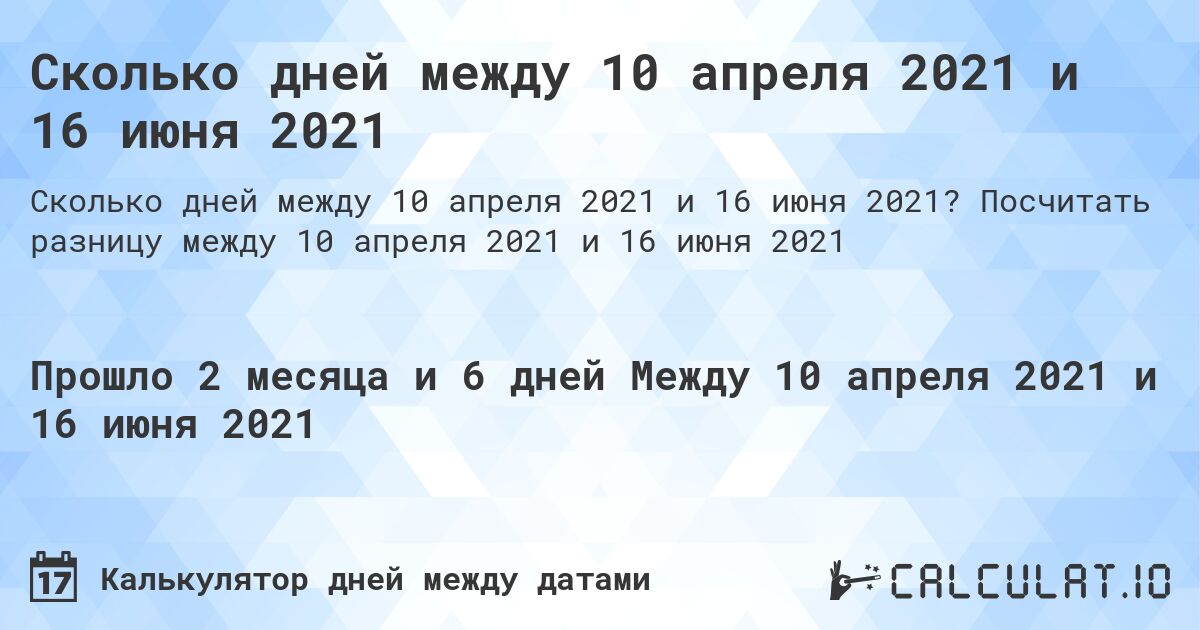 Сколько дней между 10 апреля 2021 и 16 июня 2021. Посчитать разницу между 10 апреля 2021 и 16 июня 2021