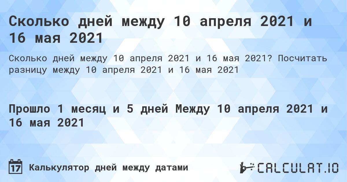 Сколько дней между 10 апреля 2021 и 16 мая 2021. Посчитать разницу между 10 апреля 2021 и 16 мая 2021