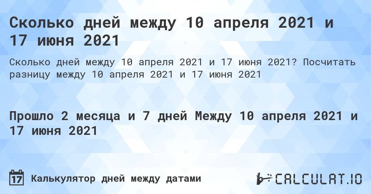 Сколько дней между 10 апреля 2021 и 17 июня 2021. Посчитать разницу между 10 апреля 2021 и 17 июня 2021