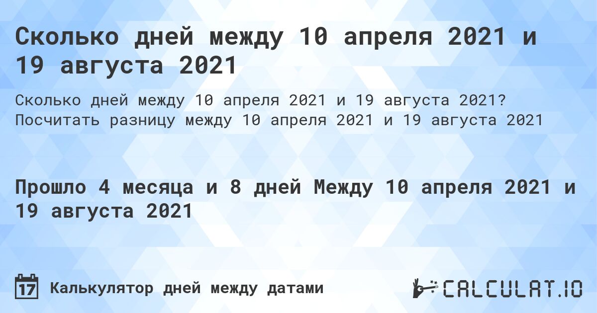 Сколько дней между 10 апреля 2021 и 19 августа 2021. Посчитать разницу между 10 апреля 2021 и 19 августа 2021
