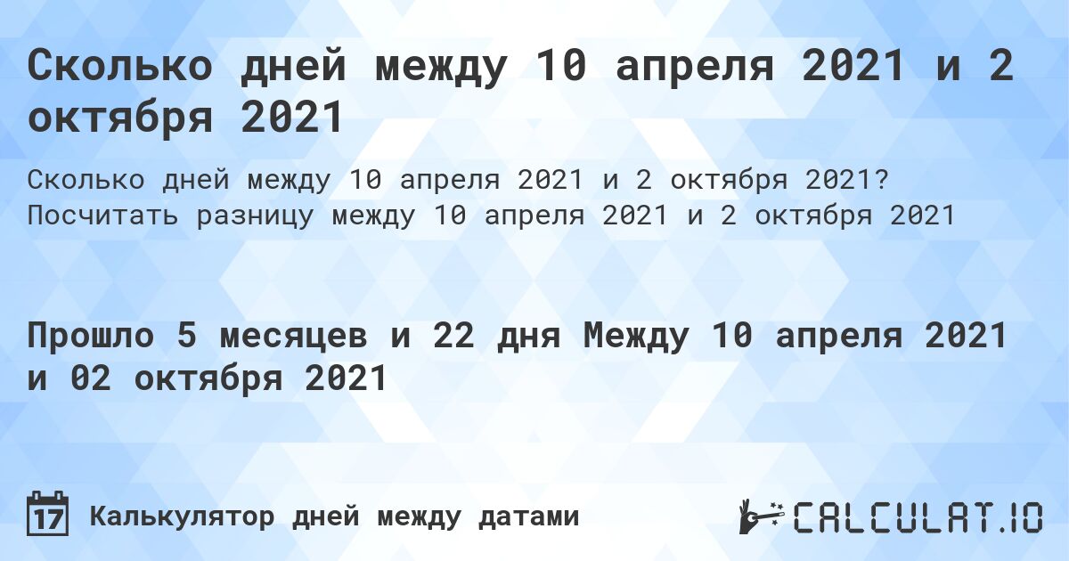 Сколько дней между 10 апреля 2021 и 2 октября 2021. Посчитать разницу между 10 апреля 2021 и 2 октября 2021