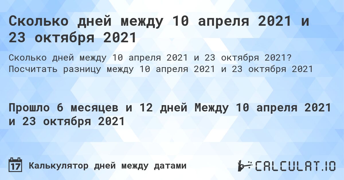 Сколько дней между 10 апреля 2021 и 23 октября 2021. Посчитать разницу между 10 апреля 2021 и 23 октября 2021