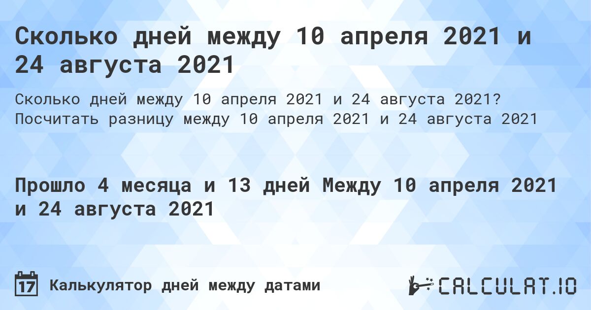 Сколько дней между 10 апреля 2021 и 24 августа 2021. Посчитать разницу между 10 апреля 2021 и 24 августа 2021