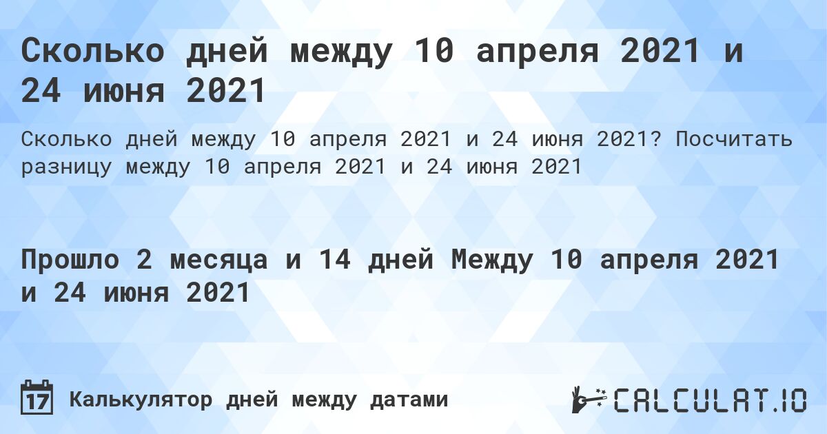 Сколько дней между 10 апреля 2021 и 24 июня 2021. Посчитать разницу между 10 апреля 2021 и 24 июня 2021