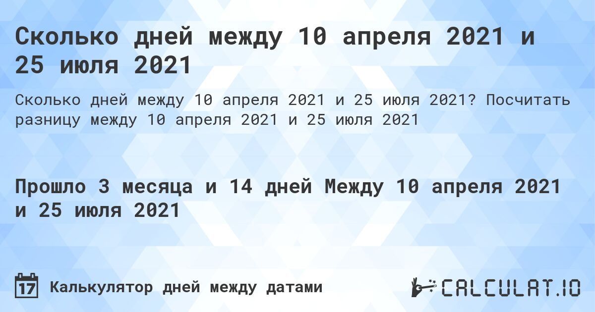 Сколько дней между 10 апреля 2021 и 25 июля 2021. Посчитать разницу между 10 апреля 2021 и 25 июля 2021