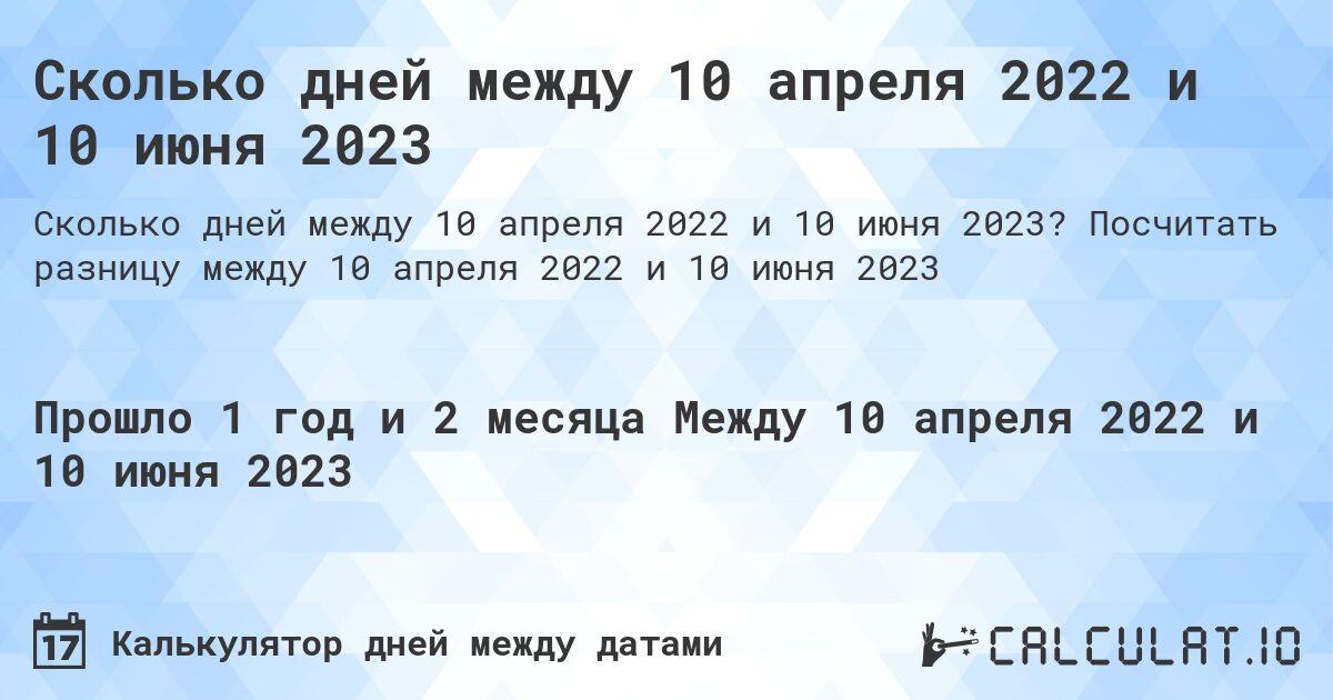 Сколько дней между 10 апреля 2022 и 10 июня 2023. Посчитать разницу между 10 апреля 2022 и 10 июня 2023