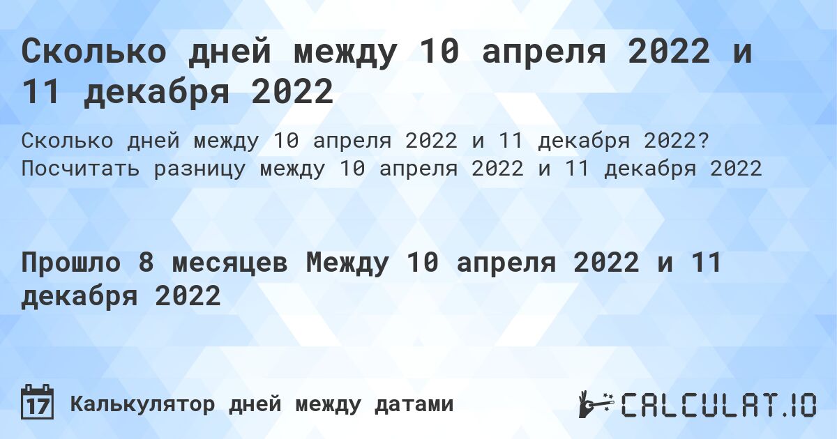 Сколько дней между 10 апреля 2022 и 11 декабря 2022. Посчитать разницу между 10 апреля 2022 и 11 декабря 2022