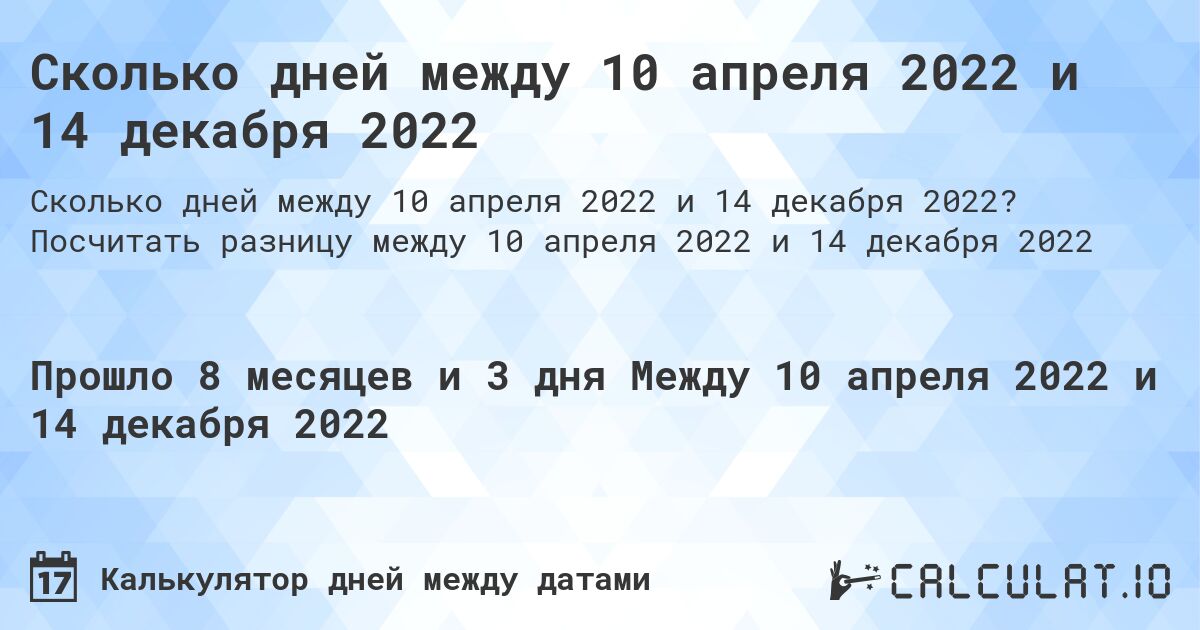 Сколько дней между 10 апреля 2022 и 14 декабря 2022. Посчитать разницу между 10 апреля 2022 и 14 декабря 2022