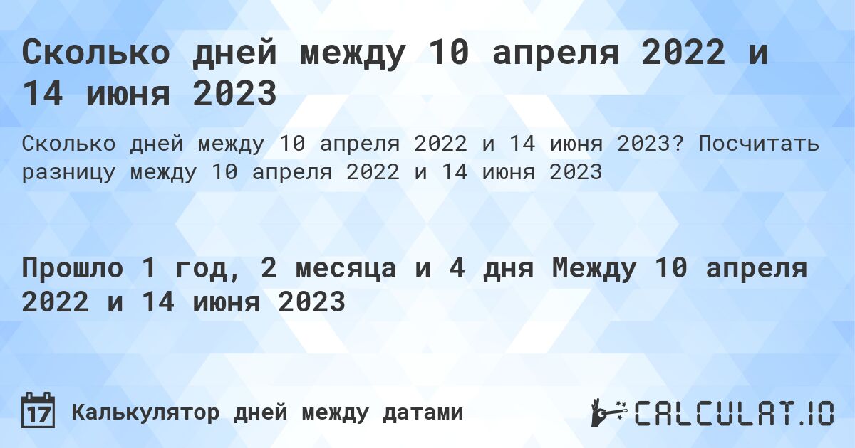 Сколько дней между 10 апреля 2022 и 14 июня 2023. Посчитать разницу между 10 апреля 2022 и 14 июня 2023