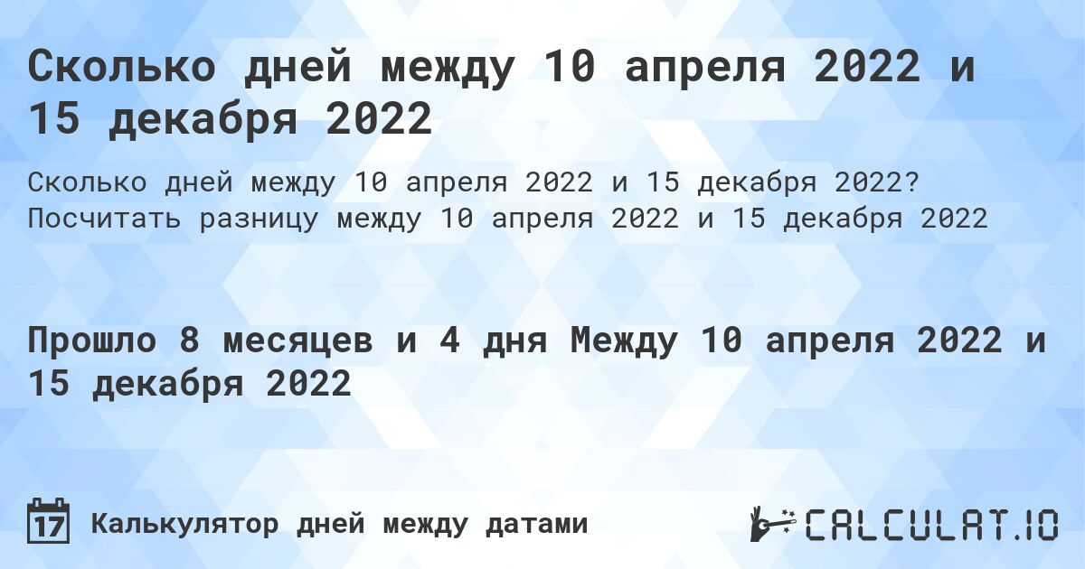 Сколько дней между 10 апреля 2022 и 15 декабря 2022. Посчитать разницу между 10 апреля 2022 и 15 декабря 2022