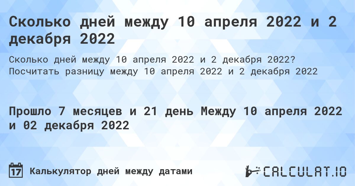 Сколько дней между 10 апреля 2022 и 2 декабря 2022. Посчитать разницу между 10 апреля 2022 и 2 декабря 2022