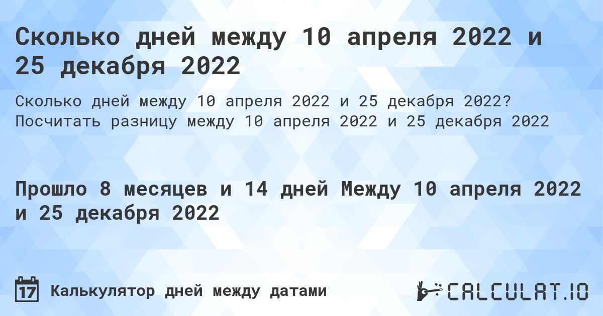 Сколько дней между 10 апреля 2022 и 25 декабря 2022. Посчитать разницу между 10 апреля 2022 и 25 декабря 2022