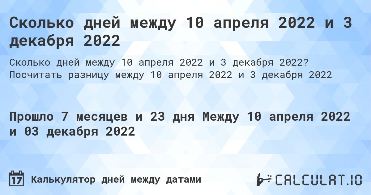 Сколько дней между 10 апреля 2022 и 3 декабря 2022. Посчитать разницу между 10 апреля 2022 и 3 декабря 2022