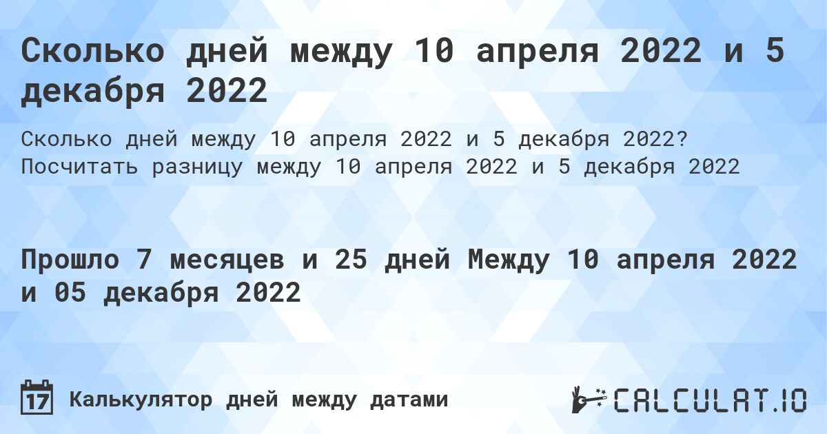 Сколько дней между 10 апреля 2022 и 5 декабря 2022. Посчитать разницу между 10 апреля 2022 и 5 декабря 2022