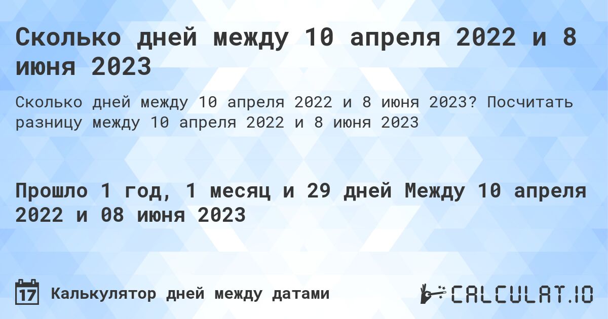 Сколько дней между 10 апреля 2022 и 8 июня 2023. Посчитать разницу между 10 апреля 2022 и 8 июня 2023