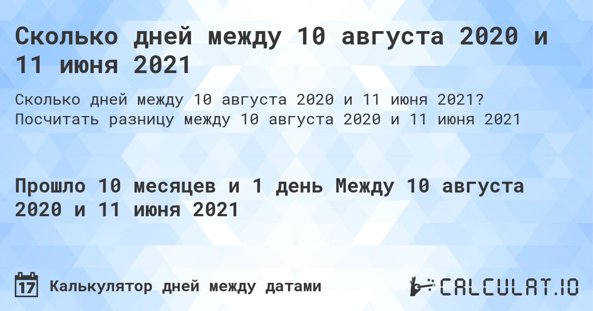 Сколько дней между 10 августа 2020 и 11 июня 2021. Посчитать разницу между 10 августа 2020 и 11 июня 2021