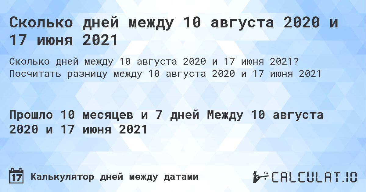 Сколько дней между 10 августа 2020 и 17 июня 2021. Посчитать разницу между 10 августа 2020 и 17 июня 2021