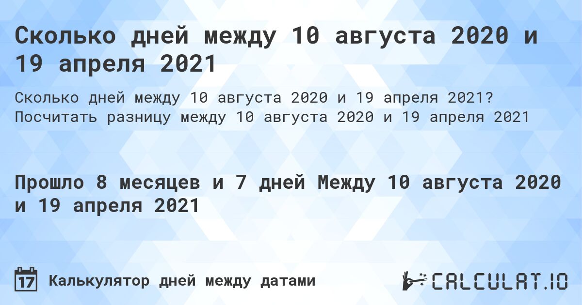 Сколько дней между 10 августа 2020 и 19 апреля 2021. Посчитать разницу между 10 августа 2020 и 19 апреля 2021