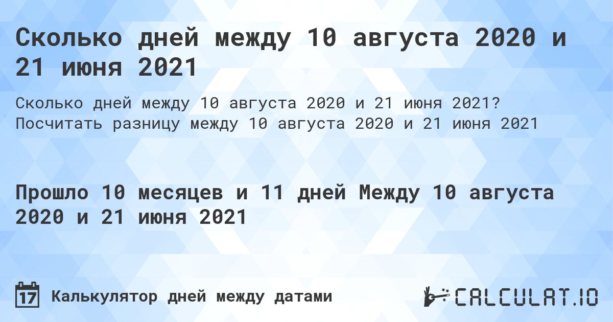 Сколько дней между 10 августа 2020 и 21 июня 2021. Посчитать разницу между 10 августа 2020 и 21 июня 2021