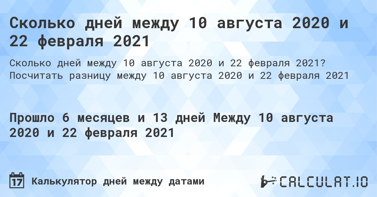 Сколько дней между 10 августа 2020 и 22 февраля 2021. Посчитать разницу между 10 августа 2020 и 22 февраля 2021