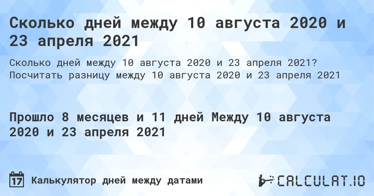 Сколько дней между 10 августа 2020 и 23 апреля 2021. Посчитать разницу между 10 августа 2020 и 23 апреля 2021