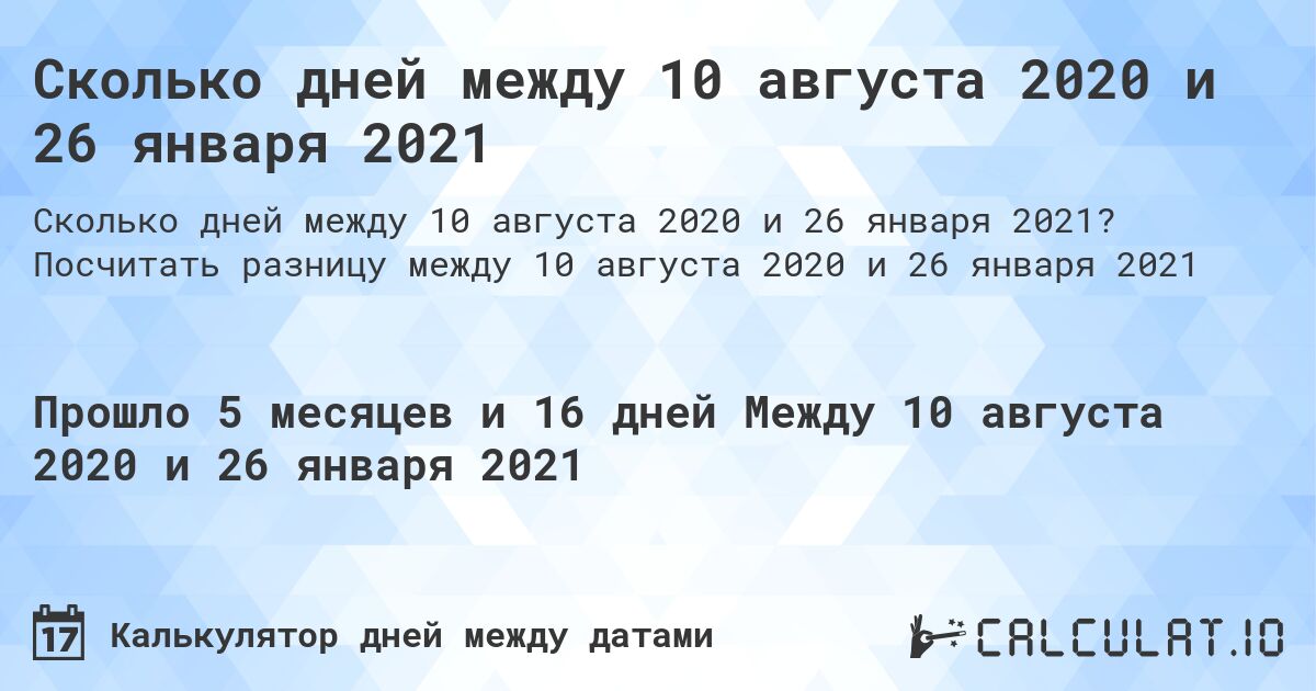 Сколько дней между 10 августа 2020 и 26 января 2021. Посчитать разницу между 10 августа 2020 и 26 января 2021