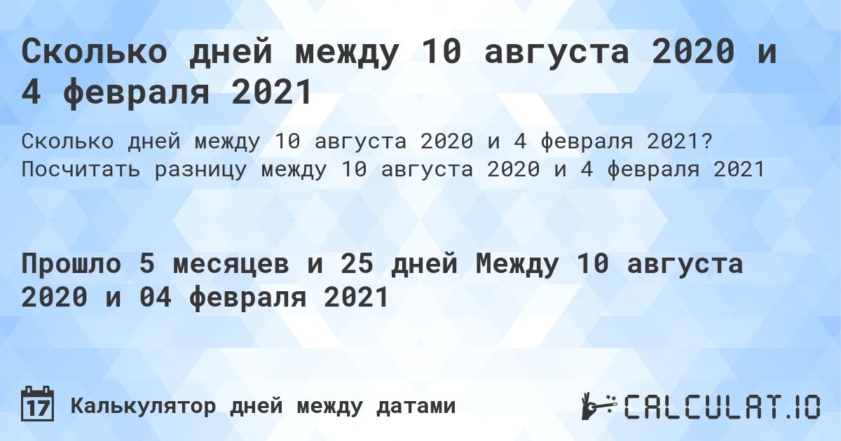Сколько дней между 10 августа 2020 и 4 февраля 2021. Посчитать разницу между 10 августа 2020 и 4 февраля 2021