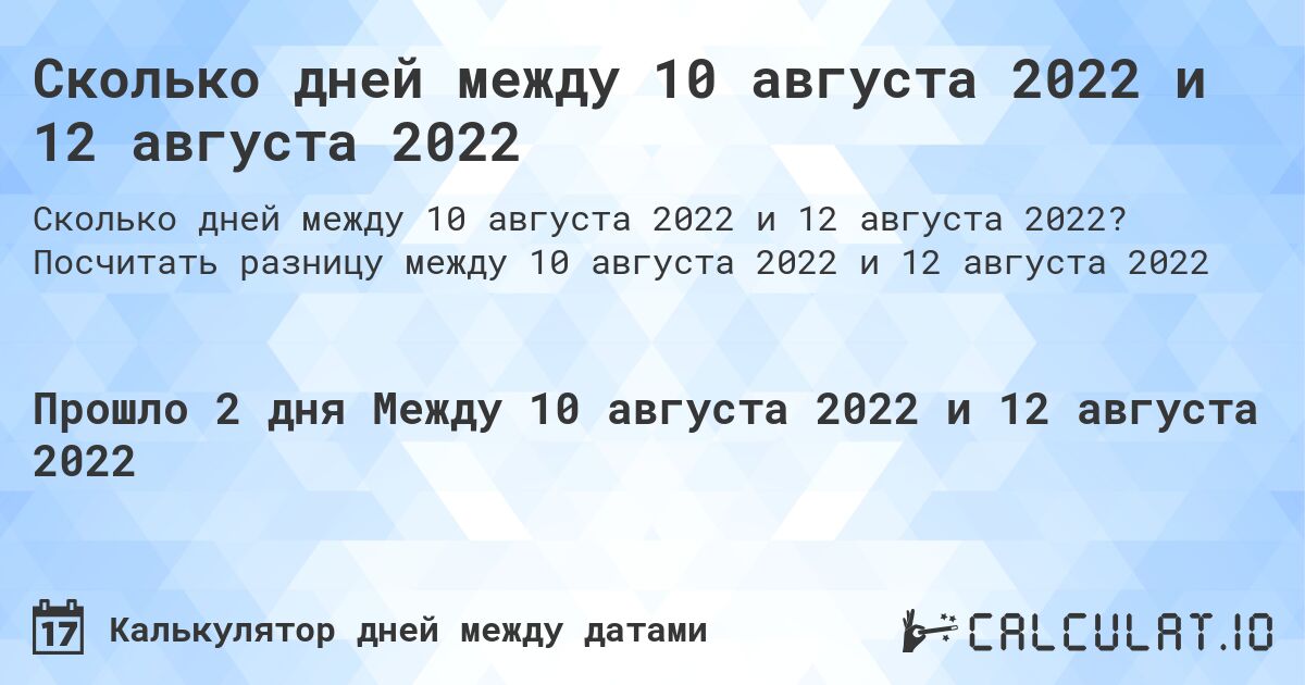 Сколько дней между 10 августа 2022 и 12 августа 2022. Посчитать разницу между 10 августа 2022 и 12 августа 2022