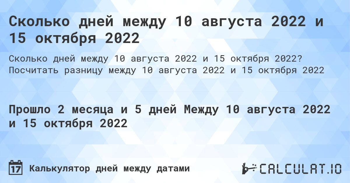 Сколько дней между 10 августа 2022 и 15 октября 2022. Посчитать разницу между 10 августа 2022 и 15 октября 2022