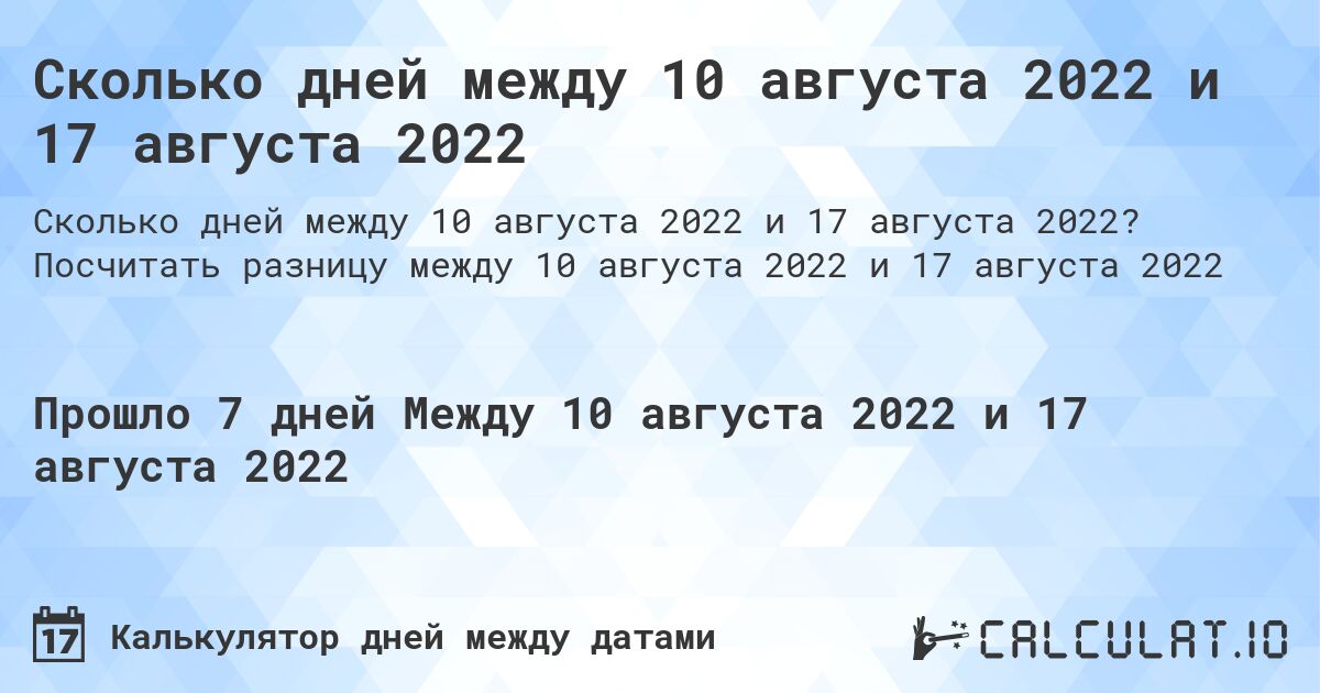 Сколько дней между 10 августа 2022 и 17 августа 2022. Посчитать разницу между 10 августа 2022 и 17 августа 2022