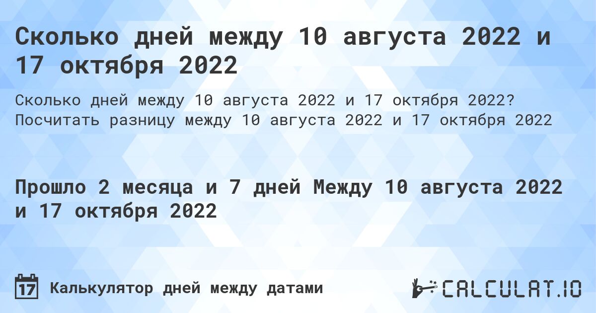 Сколько дней между 10 августа 2022 и 17 октября 2022. Посчитать разницу между 10 августа 2022 и 17 октября 2022