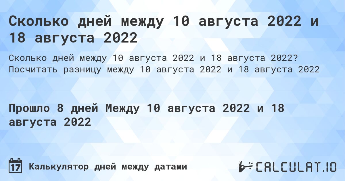 Сколько дней между 10 августа 2022 и 18 августа 2022. Посчитать разницу между 10 августа 2022 и 18 августа 2022