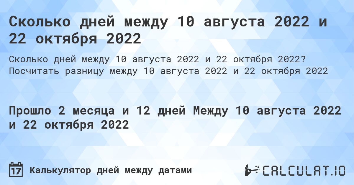Сколько дней между 10 августа 2022 и 22 октября 2022. Посчитать разницу между 10 августа 2022 и 22 октября 2022