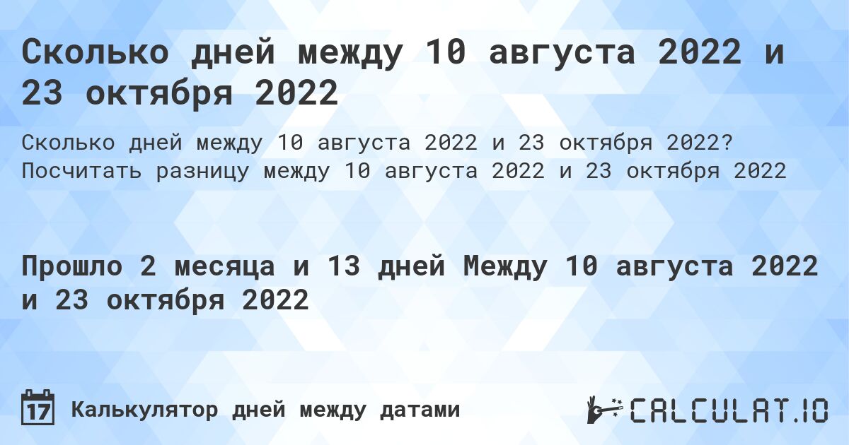 Сколько дней между 10 августа 2022 и 23 октября 2022. Посчитать разницу между 10 августа 2022 и 23 октября 2022
