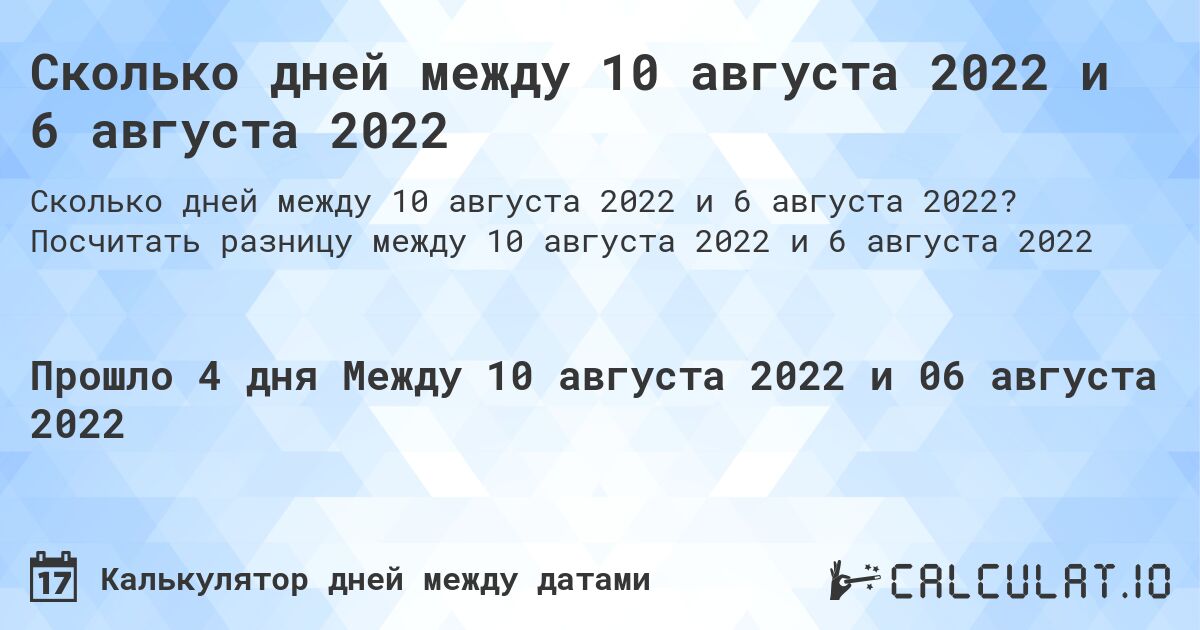 Сколько дней между 10 августа 2022 и 6 августа 2022. Посчитать разницу между 10 августа 2022 и 6 августа 2022