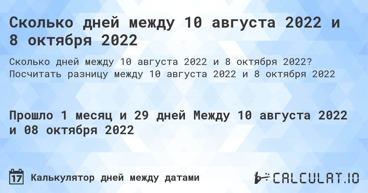 Сколько дней между 10 августа 2022 и 8 октября 2022. Посчитать разницу между 10 августа 2022 и 8 октября 2022