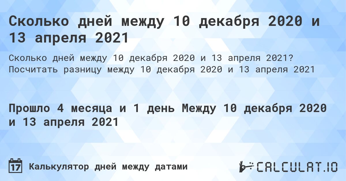 Сколько дней между 10 декабря 2020 и 13 апреля 2021. Посчитать разницу между 10 декабря 2020 и 13 апреля 2021