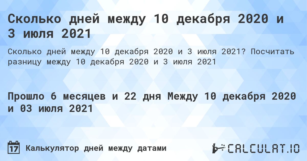 Сколько дней между 10 декабря 2020 и 3 июля 2021. Посчитать разницу между 10 декабря 2020 и 3 июля 2021