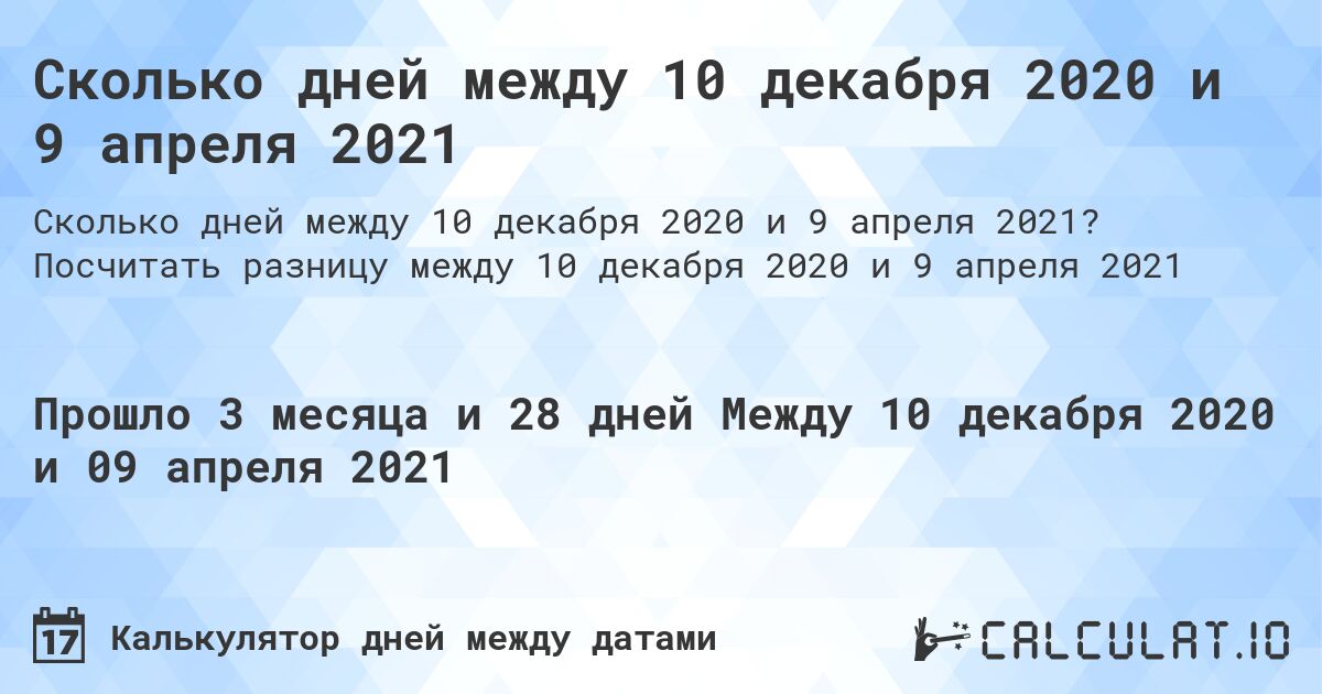 Сколько дней между 10 декабря 2020 и 9 апреля 2021. Посчитать разницу между 10 декабря 2020 и 9 апреля 2021