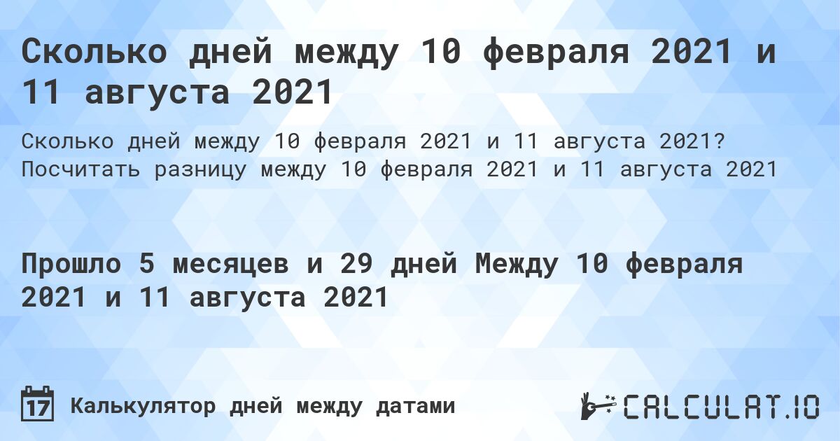 Сколько дней между 10 февраля 2021 и 11 августа 2021. Посчитать разницу между 10 февраля 2021 и 11 августа 2021