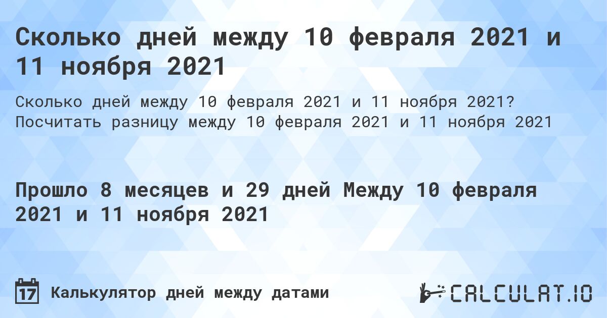 Сколько дней между 10 февраля 2021 и 11 ноября 2021. Посчитать разницу между 10 февраля 2021 и 11 ноября 2021