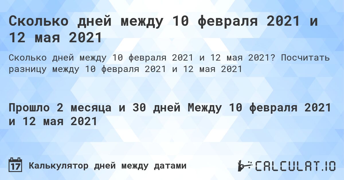 Сколько дней между 10 февраля 2021 и 12 мая 2021. Посчитать разницу между 10 февраля 2021 и 12 мая 2021
