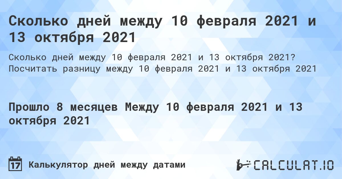 Сколько дней между 10 февраля 2021 и 13 октября 2021. Посчитать разницу между 10 февраля 2021 и 13 октября 2021